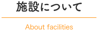 施設について｜About facilities