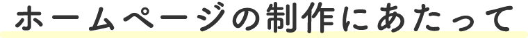 ホームページの制作にあたって